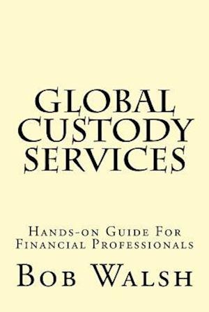 Global Custody Services: Hands-on Guide For Financial Professionals