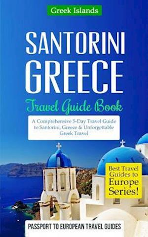 Greece: Santorini, Greece: Travel Guide Book-A Comprehensive 5-Day Travel Guide to Santorini, Greece & Unforgettable Greek Travel