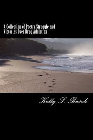 A Collection of Poetry Struggle and Victories Over Drug Addiction