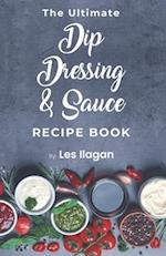 The Ultimate Dip, Dressing & Sauce RECIPE BOOK
