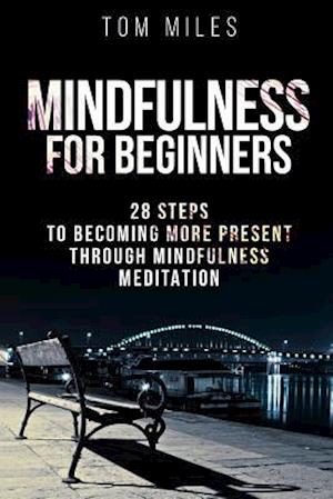 Mindfulness: Mindfulness For Beginners: 28 Steps To Becoming More Present Through Mindfulness Meditation