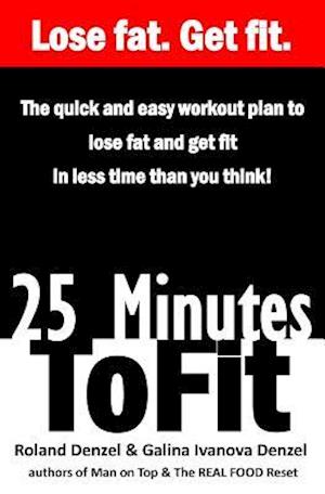 25 Minutes to Fit - The Quick & Easy Workout Plan for losing fat and getting fit in less time than you think!