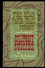 The Dead Paper Trail Trilogy Volume #3: Solipsist Suicide 