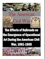 The Effects of Railroads on the Emergence of Operational Art During the American Civil War, 1861-1865