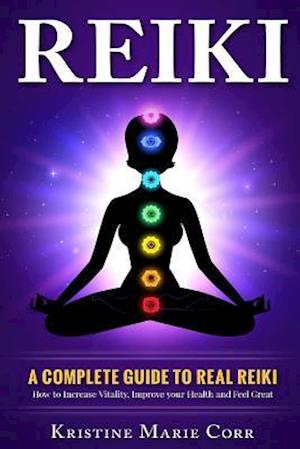 Reiki:: A Complete Guide to Real Reiki:How to Increase Vitality, Improve your Health and Feel Great