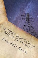 A VERY Brief Guide to AQA GCSE Physics 1: A revision guide for those in a hurry. 