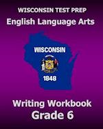 Wisconsin Test Prep English Language Arts Writing Workbook Grade 6
