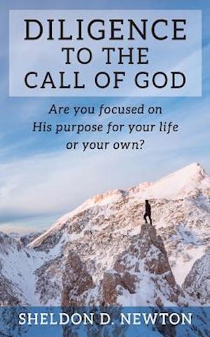 Diligence To The Call Of God: Are You Focused On His Purpose For Your Life, Or Your Own?