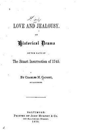 Love and Jealousy, an Historical Drama of the Days of the Stuart Insurrection of 1745