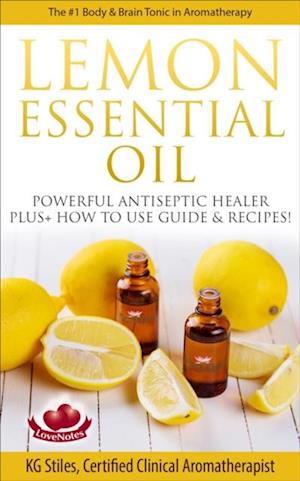 Lemon Essential Oil The #1 Body & Brain Tonic in Aromatherapy Powerful Antiseptic & Healer Plus+ How to Use Guide & Recipes