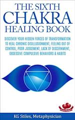 Sixth Chakra Healing Book - Discover Your Hidden Forces of Transformation To Heal Chronic Disillusionment, Feeling Out of Control, Poor Judgement, Lack of Discernment Obsessive Compulsive Behavior