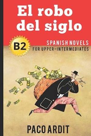 Spanish Novels: El robo del siglo (Spanish Novels for Upper-Intermediates - B2)