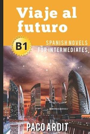 Spanish Novels: Viaje al futuro (Spanish Novels for Intermediates - B1)