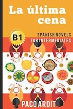 Spanish Novels: La última cena (Spanish Novels for Intermediates - B1) 