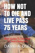 HOW NOT To DIE AND LIVE PASS 75 YEARS