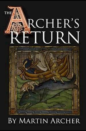 The Archer's Return: A Medieval Saga of War and Military Action Fiction and Adventure in Feudal England During The Time of the Templar Knights and Kin