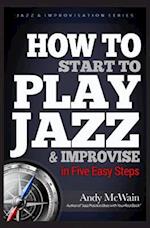 HOW TO Start to PLAY JAZZ & Improvise: in Five Easy Steps 