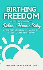 Birthing Freedom: How I Learned to Relax + Have a Baby (After the Nightmare "Natural" Birth of My Firstborn) 