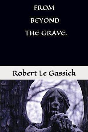 From Beyond the Grave. by Robert Le Gassick