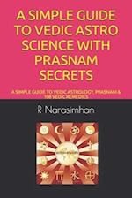 A SIMPLE GUIDE TO VEDIC ASTRO SCIENCE WITH PRASNAM SECRETS: A SIMPLE GUIDE TO VEDIC ASTROLOGY, PRASNAM & 108 VEDIC REMEDIES 