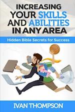 Increasing Your Skills And Abilities In Any Area: Hidden Bible Secrets for Success 