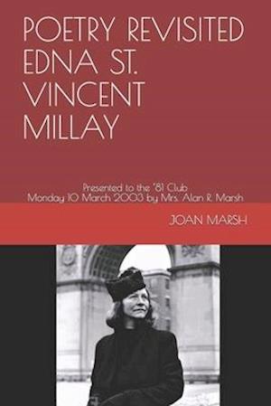 POETRY REVISITED EDNA ST. VINCENT MILLAY: Presented to the '81 Club Monday 10 March 2003 by Mrs. Alan R. Marsh