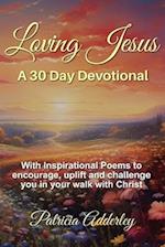 Loving Jesus: A 30 Day Devotional: With Inspirational Poems to Encourage, Uplift, and Challenge You In Your Walk With Christ 