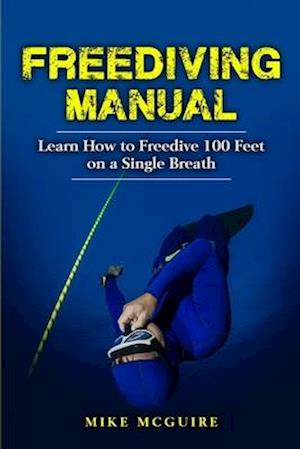 Freediving Manual: Learn How to Freedive 100 Feet on a Single Breath