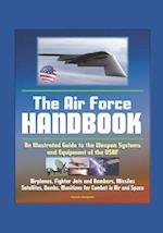 The Air Force Handbook - Illustrated Guide to the Weapon Systems and Equipment of the USAF, Airplanes, Fighter Jets and Bombers, Missiles, Satellites,