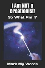I Am NOT a Creationist!