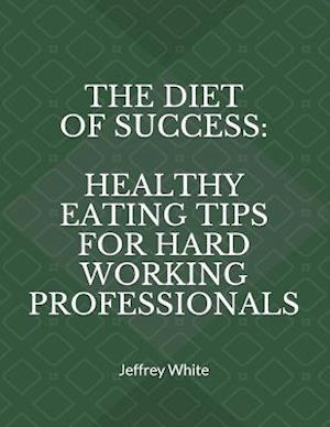 The Diet of Success: Healthy Eating Tips For Hard Working Professionals