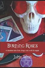 Burning Roses: A decadent tale of sex, drugs, rock n roll & magick 