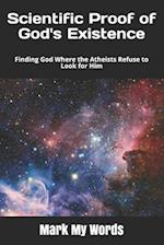 Scientific Proof of God's Existence: Finding God Where the Atheists Refuse to Look for Him 