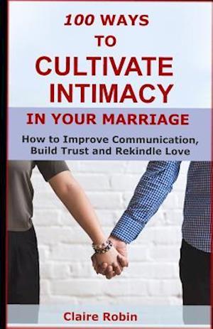 100 Ways to Cultivate Intimacy in Your Marriage