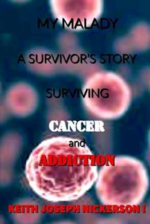 My Malady : A Survivor's Story: Surviving Cancer & Addiction