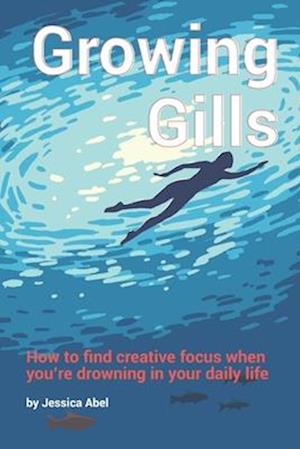 Growing Gills: How to Find Creative Focus When You're Drowning in Your Daily Life