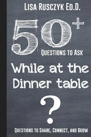 50+ Questions to Ask While at the Dinner Table: Questions to Share, Connect, and Grow