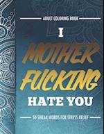 Adult Coloring Book: I Fucking Hate You: 50 Swear Words For Stress Relief 