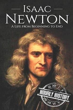 Isaac Newton: A Life From Beginning to End