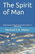 The Spirit of Man: Every Human Being Born Into This World, Is a Spirit Being