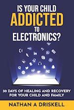 Is Your Child Addicted To Electronics?: 30 Days Of Healing And Recovery For Your Child And Family 