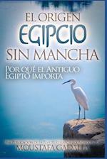 El Origen Egipcio Sin Mancha - Por Qué El Antiguo Egipto Importa