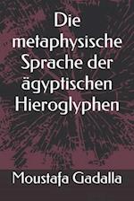 Die Metaphysische Sprache Der Ägyptischen Hieroglyphen