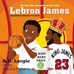 Lebron James #23: The Boy Who Would Grow Up To Be: NBA Basketball Player Children's Book 