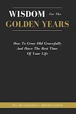 Wisdom For The Golden Years: How To Grow Old Gracefully And Have The Best Time Of Your Life 