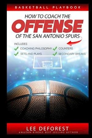 Basketball Playbook How to Coach the Offense of the San Antonio Spurs: Includes Coaching Philosophy, Sets and Plays, Counters, Secondary Breaks