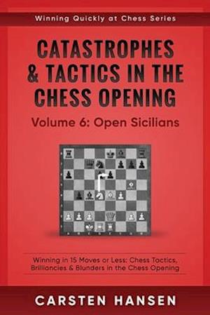 Catastrophes & Tactics in the Chess Opening - Volume 6: Open Sicilians: Winning in 15 Moves or Less: Chess Tactics, Brilliancies & Blunders in the Che