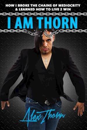 I AM THORN: How I Broke the Chains Of Mediocrity & Learned How To Live 2 Win