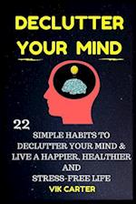 Declutter Your Mind Now - 22 Simple Habits to Declutter Your Mind & Live a Happier, Healthier and Stress-Free Life