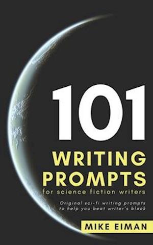 101 Writing Prompts for Science Fiction Writers: Original sci-fi writing prompts to help you beat writer's block